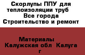 Скорлупы ППУ для теплоизоляции труб. - Все города Строительство и ремонт » Материалы   . Калужская обл.,Калуга г.